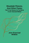 Mountain Pictures, and other poems; Part 2 From Volume II of The Works of John Greenleaf Whittier