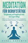 MEDITATION FÜR BERUFSTÄTIGE - Entspannung auf Knopfdruck trotz stressigem Alltag!: Wie Sie mit Hilfe von effektiven Techniken und autogenem Training maximal Stress bewältigen und Gelassenheit lernen