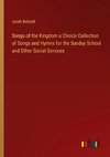 Songs of the Kingdom a Choice Collection of Songs and Hymns for the Sunday School and Other Social Services