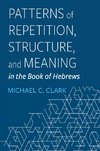 Patterns of Repetition, Structure, and Meaning in the Book of Hebrews