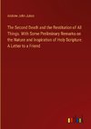 The Second Death and the Restitution of All Things. With Some Preliminary Remarks on the Nature and Inspiration of Holy Scripture. A Letter to a Friend