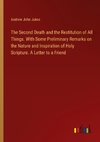 The Second Death and the Restitution of All Things. With Some Preliminary Remarks on the Nature and Inspiration of Holy Scripture. A Letter to a Friend