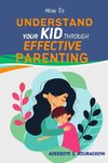 How to Understand Your Kid Through Effective Parenting