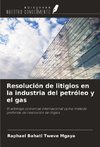 Resolución de litigios en la industria del petróleo y el gas