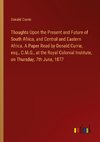 Thoughts Upon the Present and Future of South Africa, and Central and Eastern Africa. A Paper Read by Donald Currie, esq., C.M.G., at the Royal Colonial Institute, on Thursday, 7th June, 1877
