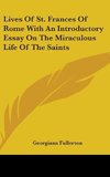 Lives Of St. Frances Of Rome With An Introductory Essay On The Miraculous Life Of The Saints
