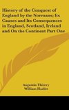 History of the Conquest of England by the Normans; Its Causes and Its Consequences in England, Scotland, Ireland and On the Continent Part One