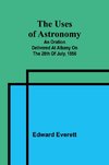 The uses of astronomy; An oration delivered at Albany on the 28th of July, 1856