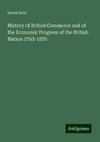 History of British Commerce and of the Economic Progress of the British Nation 1763-1870