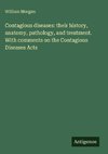 Contagious diseases: their history, anatomy, pathology, and treatment. With comments on the Contagious Diseases Acts