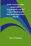 Sechs Vorträge über ausgewählte Gegenstände aus der reinen Mathematik und mathematischen Physik