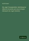 Die Jagd-Feuergewehre: Anleitung zur näheren Kenntnis und zum richtigen Gebrauch der Jagd-Gewehre