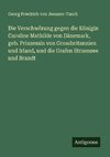 Die Verschwörung gegen die Königin Caroline Mathilde von Dänemark, geb. Prinzessin von Grossbritannien und Irland, und die Grafen Struensee und Brandt