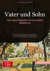 Vater und Sohn: Der Papa Ratgeber für eine starke Beziehung