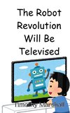 The Robot Revolution Will Be Televised
