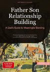 Father Son Relationship Building: A Dad's Guide to Meaningful Bonding