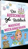 Das Ausschneide-Bastelbuch - Magische Meerjungfrauen
