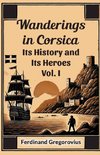 Wanderings in Corsica Its History and Its Heroes Vol. I