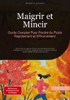 Maigrir et Mincir: Guide Complet Pour Perdre du Poids Rapidement et Efficacement