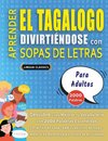 APRENDER EL TAGALOGO DIVIRTIÉNDOSE CON SOPAS DE LETRAS - PARA ADULTOS - Descubre Cómo Mejorar tu Vocabulario con 2000 Palabras Escondidas y Practica en Casa - 100 Cuadrículas de Juego - Material de Aprendizaje y Folleto de Actividades