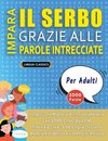 IMPARA IL SERBO GRAZIE ALLE PAROLE INTRECCIATE - PER ADULTI - Scopri Come Migliorare Il Tuo Vocabolario Con 2000 Crucipuzzle e Pratica a Casa - 100 Griglie Di Gioco - Materiale Didattico e Libretto Di Attività