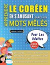 APPRENDRE LE CORÉEN EN S'AMUSANT GRÂCE AUX MOTS MÊLÉS - POUR LES ADULTES - Découvrez Comment Améliorer Son Vocabulaire Avec 2000 Mots Cachés Et S'entraîner À La Maison - 100 Grilles De Jeux - Matériel Pédagogique Et Cahier D'activités