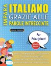 IMPARA ITALIANO GRAZIE ALLE PAROLE INTRECCIATE - PER PRINCIPIANTI - Scopri Come Migliorare Il Tuo Vocabolario Con 2000 Crucipuzzle e Pratica a Casa - 100 Griglie Di Gioco - Materiale Didattico e Libretto Di Attività