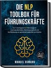 Die NLP Toolbox für Führungskräfte: Die 7 mächtigsten NLP Werkzeuge für maximale Motivation, Überzeugungskraft und Konfliktlösung, um gemeinsam jedes Ziel zu erreichen - inkl. NLP Übungen & Workbook