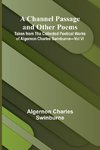 A Channel Passage and Other Poems; Taken from The Collected Poetical Works of Algernon Charles Swinburne-Vol VI