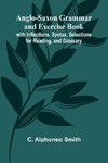 Anglo-Saxon Grammar and Exercise Book; with Inflections, Syntax, Selections for Reading, and Glossary