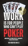 WORK IS FOR PEOPLE WHO CAN'T PLAY POKER