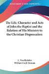 The Life, Character and Acts of John the Baptist and the Relation of His Ministry to the Christian Dispensation