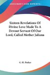 Sixteen Revelations Of Divine Love Made To A Devout Servant Of Our Lord, Called Mother Juliana