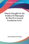 What Is Thought? Or The Problem Of Philosophy By Way Of A General Conclusion So Far