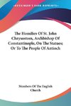 The Homilies Of St. John Chrysostom, Archbishop Of Constantinople, On The Statues; Or To The People Of Antioch