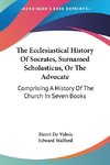 The Ecclesiastical History Of Socrates, Surnamed Scholasticus, Or The Advocate