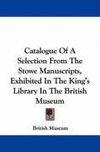 Catalogue Of A Selection From The Stowe Manuscripts, Exhibited In The King's Library In The British Museum
