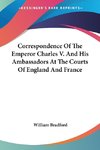 Correspondence Of The Emperor Charles V. And His Ambassadors At The Courts Of England And France