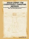 JESUS CHRIST THE COUNTERFEIT CHRISTIAN MESSIAH - incorporating 