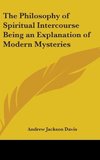 The Philosophy of Spiritual Intercourse Being an Explanation of Modern Mysteries