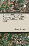 Elements Of Physiological Psychology - A Treatise Of The Activities And Nature Of The Mind