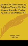 Journal Of Discourses By Brigham Young, His Two Counsellors, The Twelve Apostles, And Others V5