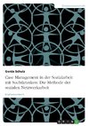 Case Management in der Sozialarbeit mit Suchtkranken. Die Methode der sozialen Netzwerkarbeit
