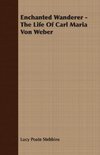 Enchanted Wanderer - The Life of Carl Maria Von Weber