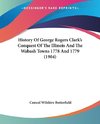 History Of George Rogers Clark's Conquest Of The Illinois And The Wabash Towns 1778 And 1779 (1904)