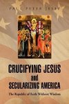 Crucifying Jesus and Secularizing America
