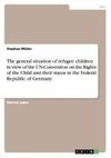 The general situation of refugee children in view of the UN-Convention on the Rights of the Child and their status in the Federal Republic of Germany