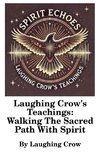 Laughing Crow's Teachings - Walking The Sacred Path With Spirit