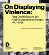 On Displaying Violence: First Exhibitions on the Nazi Occupation in Europe, 1945-1948