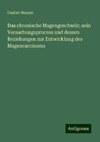 Das chronische Magengeschwür; sein Vernarbungsprocess und dessen Beziehungen zur Entwicklung des Magencarcinoms